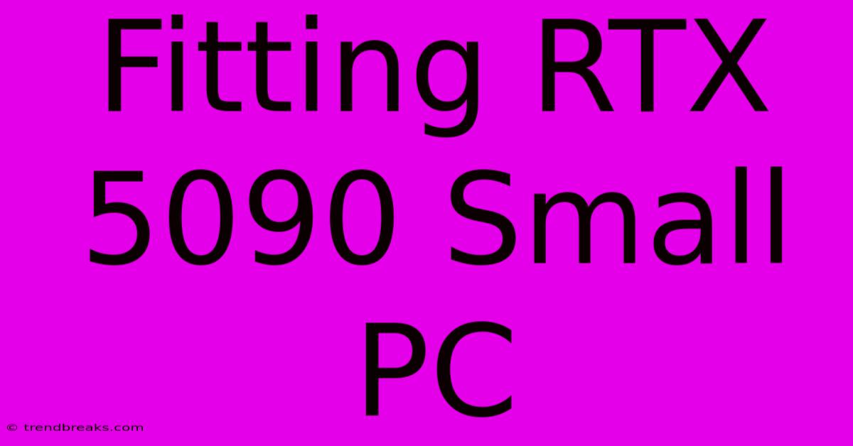 Fitting RTX 5090 Small PC