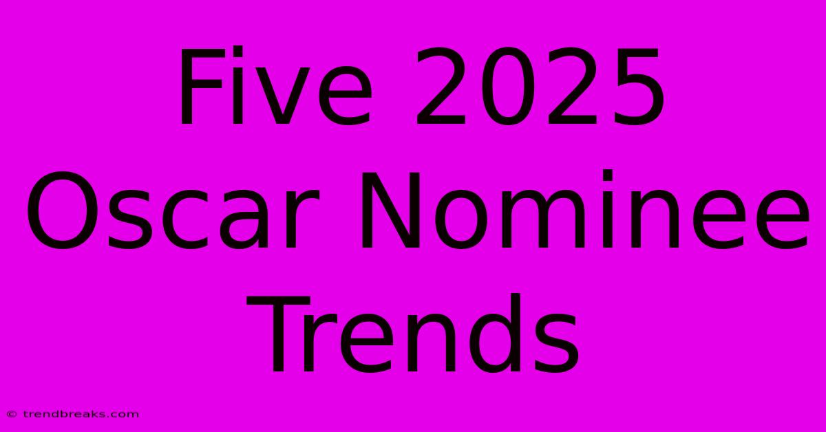 Five 2025 Oscar Nominee Trends