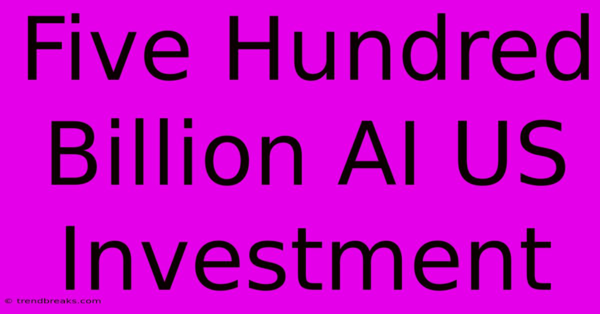 Five Hundred Billion AI US Investment