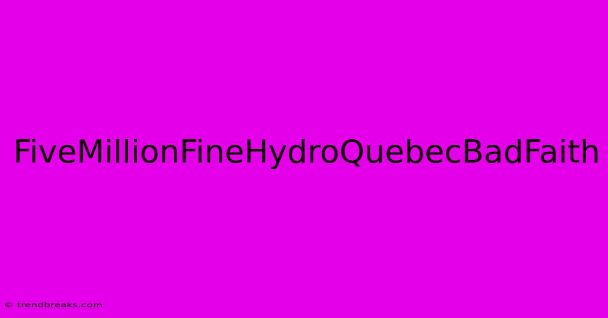 FiveMillionFineHydroQuebecBadFaith