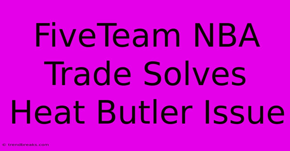 FiveTeam NBA Trade Solves Heat Butler Issue