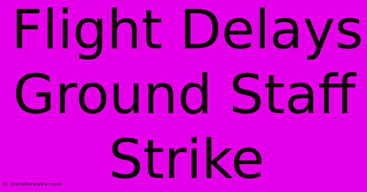 Flight Delays Ground Staff Strike