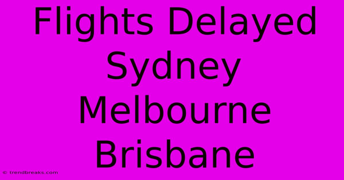 Flights Delayed Sydney Melbourne Brisbane