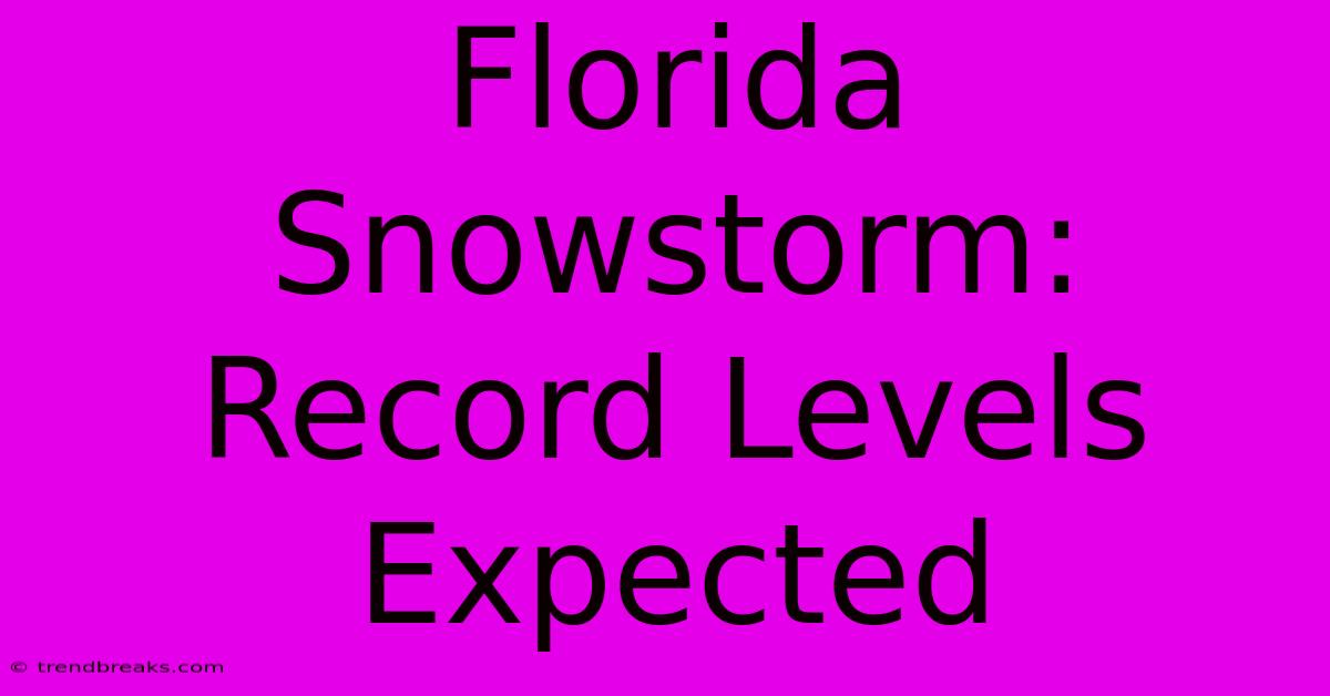 Florida Snowstorm: Record Levels Expected