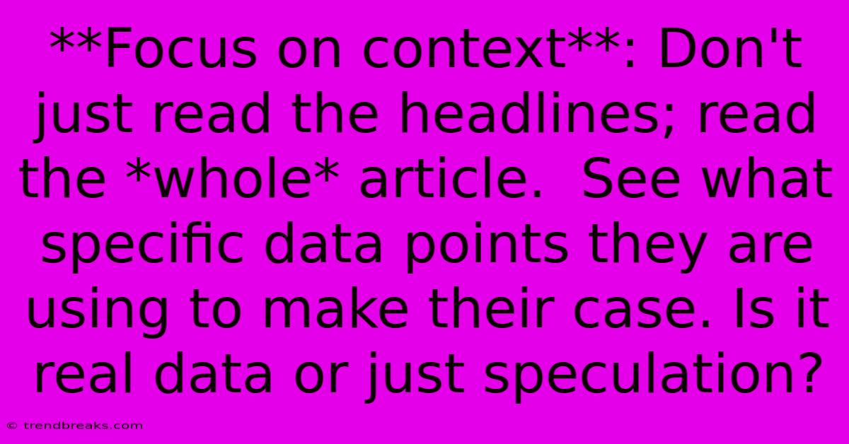 **Focus On Context**: Don't Just Read The Headlines; Read The *whole* Article.  See What Specific Data Points They Are Using To Make Their Case. Is It Real Data Or Just Speculation?