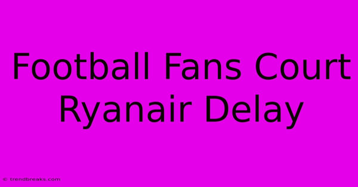 Football Fans Court Ryanair Delay