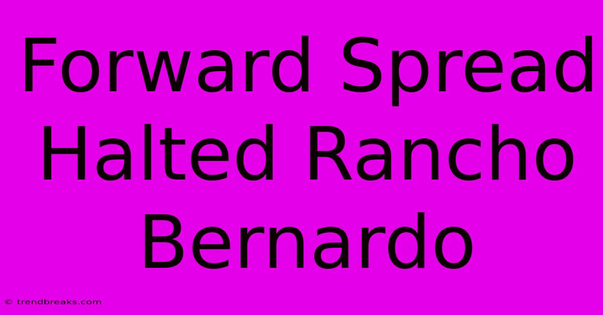 Forward Spread Halted Rancho Bernardo