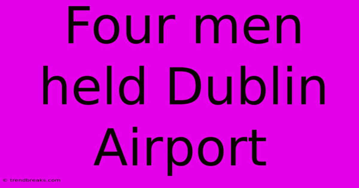 Four Men Held Dublin Airport