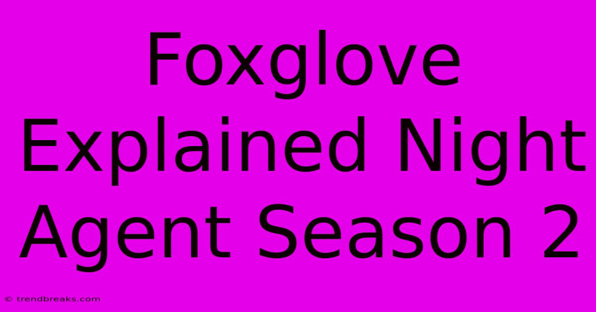 Foxglove Explained Night Agent Season 2