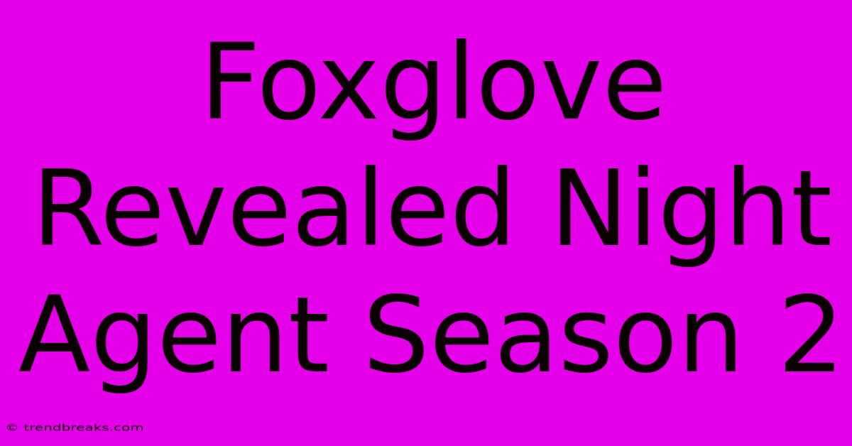 Foxglove Revealed Night Agent Season 2