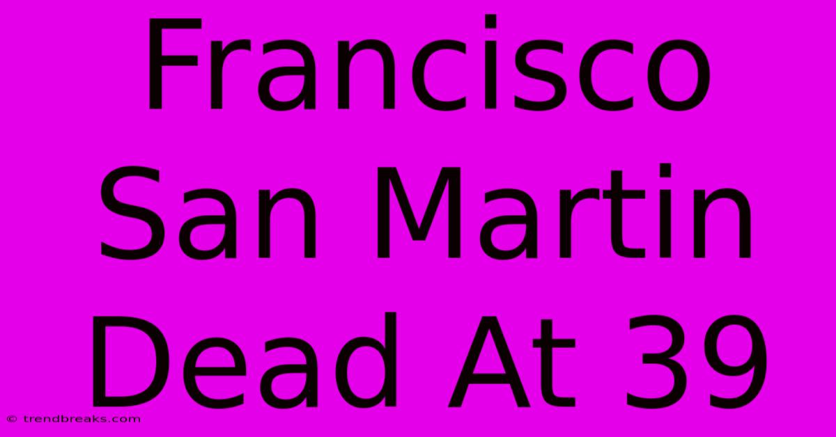 Francisco San Martin Dead At 39