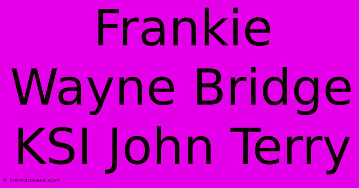 Frankie Wayne Bridge KSI John Terry