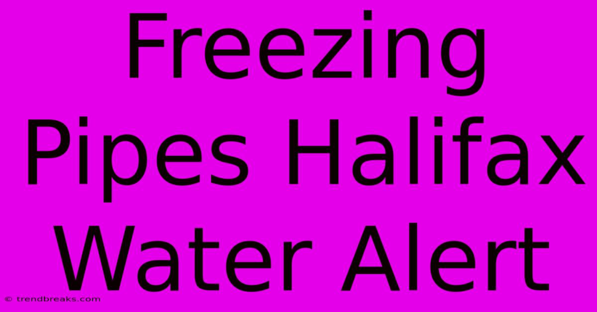 Freezing Pipes Halifax Water Alert