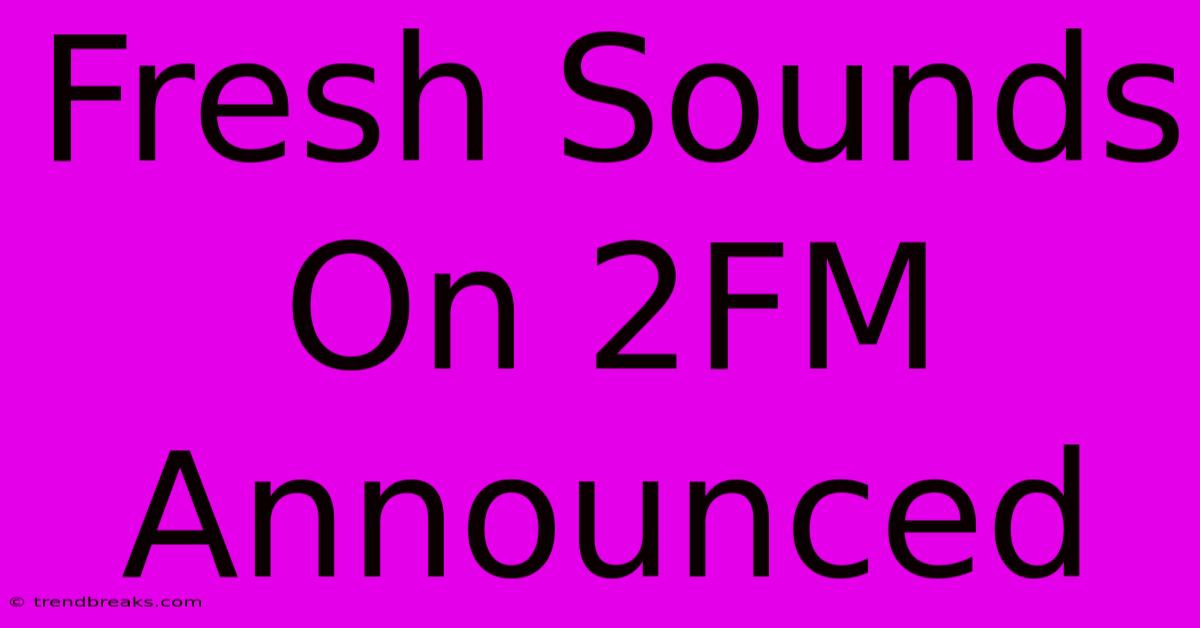 Fresh Sounds On 2FM Announced