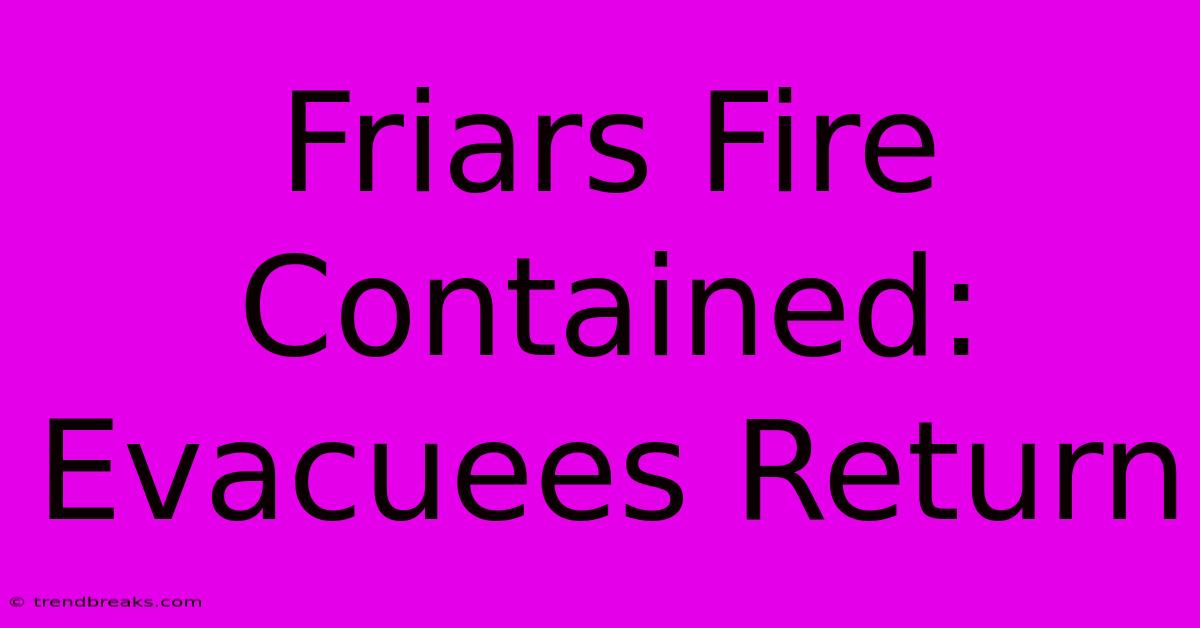 Friars Fire Contained: Evacuees Return