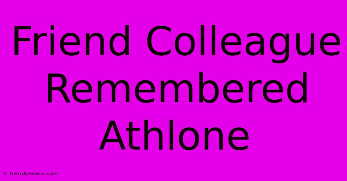 Friend Colleague Remembered Athlone