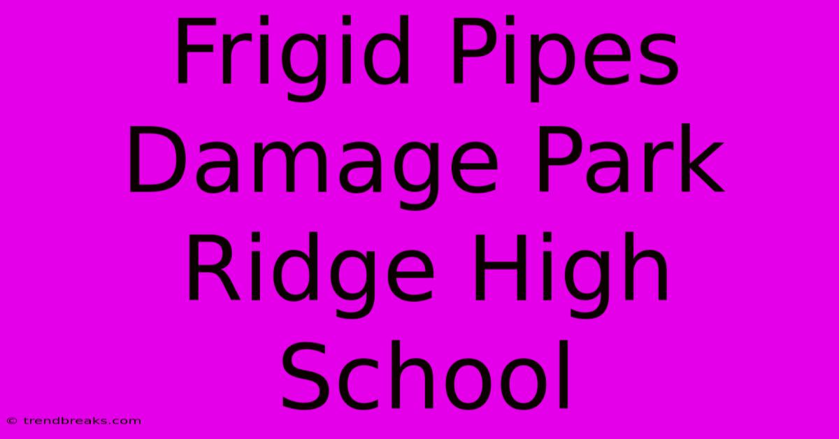 Frigid Pipes Damage Park Ridge High School