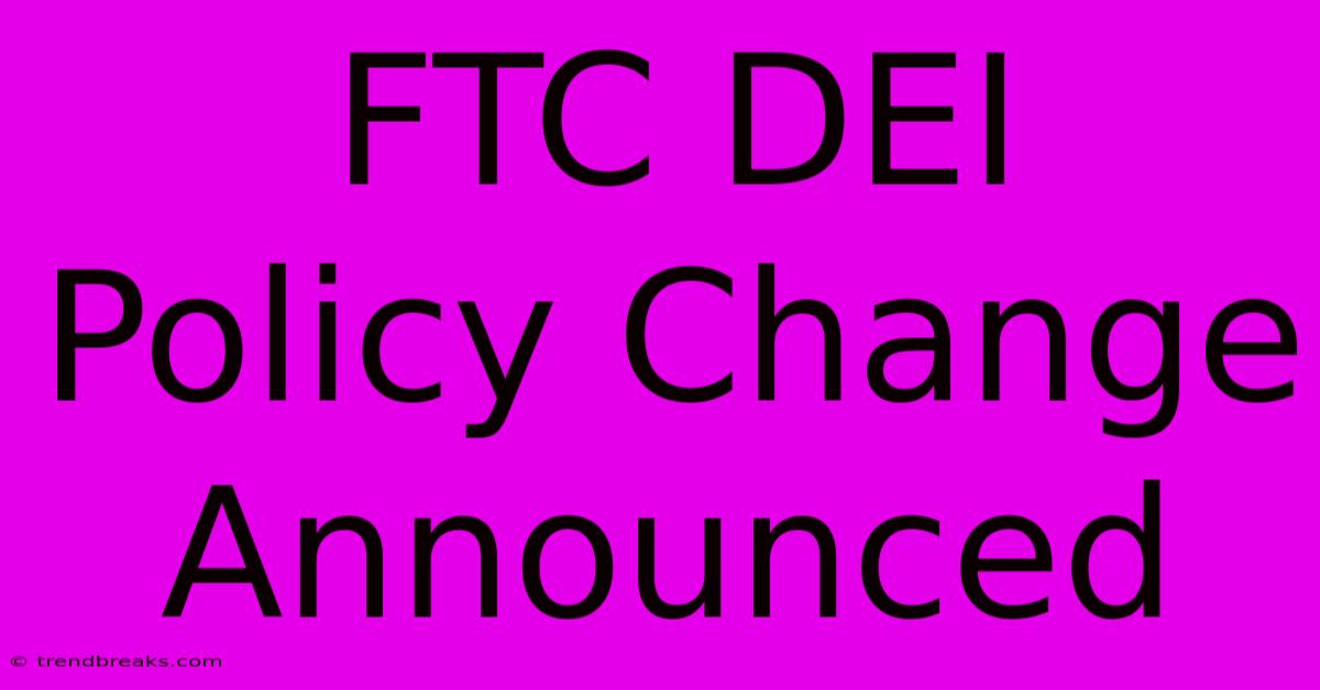 FTC DEI Policy Change Announced