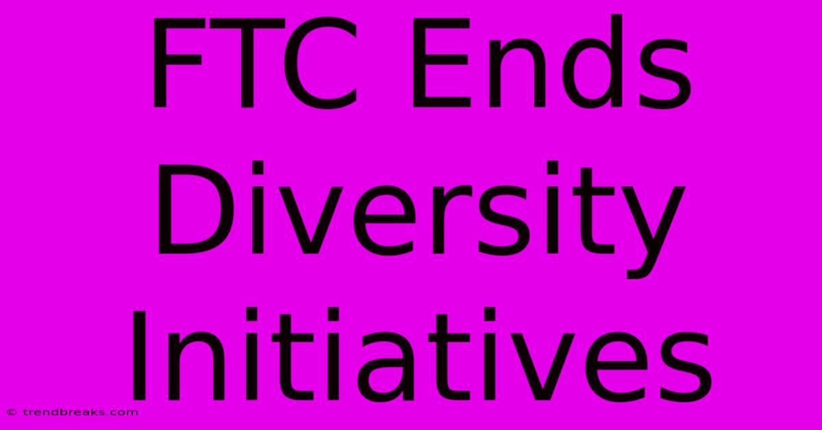 FTC Ends Diversity Initiatives