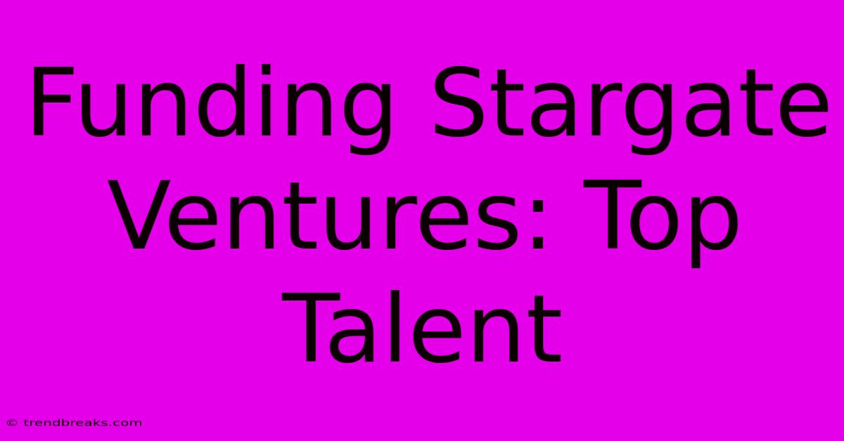 Funding Stargate Ventures: Top Talent