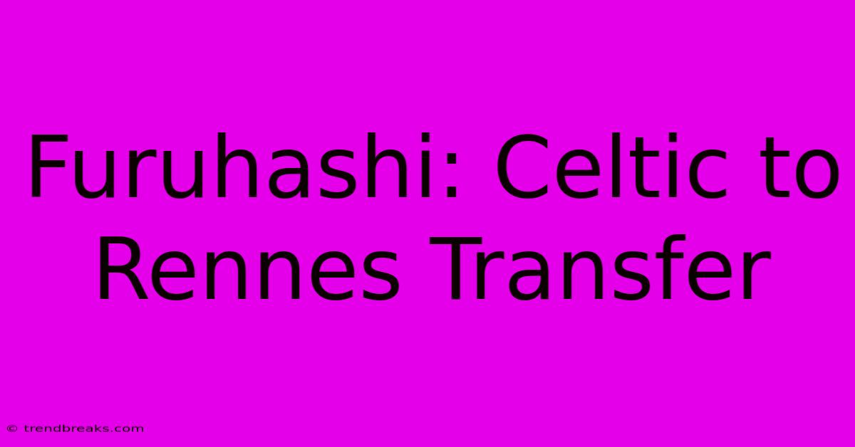 Furuhashi: Celtic To Rennes Transfer