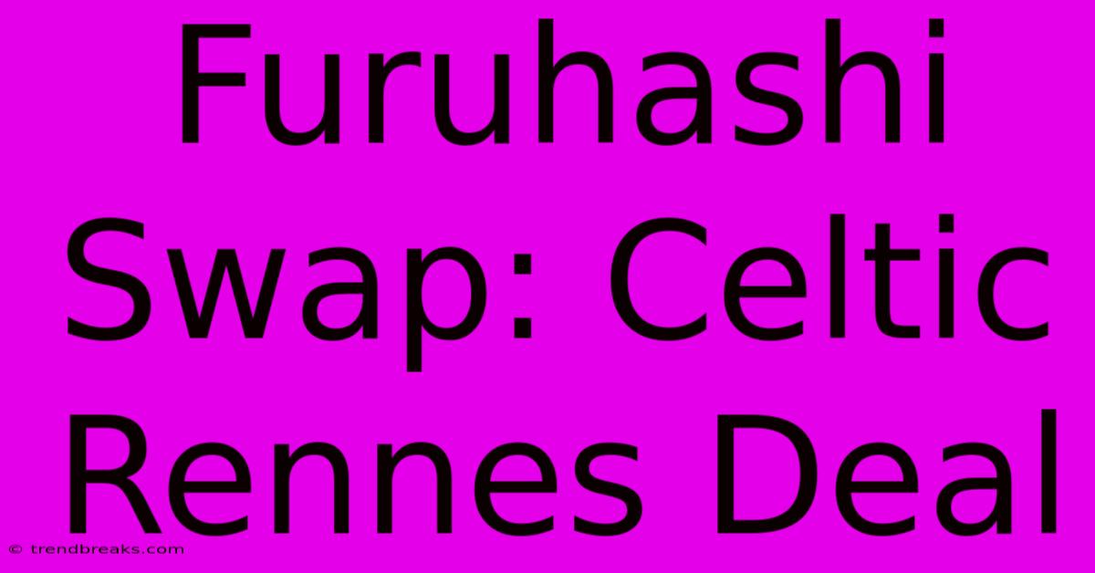 Furuhashi Swap: Celtic Rennes Deal