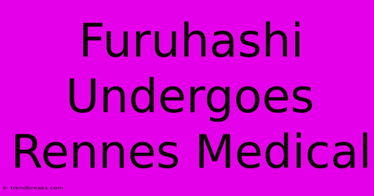 Furuhashi Undergoes Rennes Medical