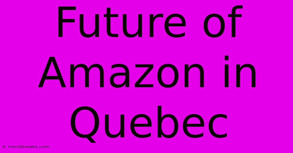 Future Of Amazon In Quebec