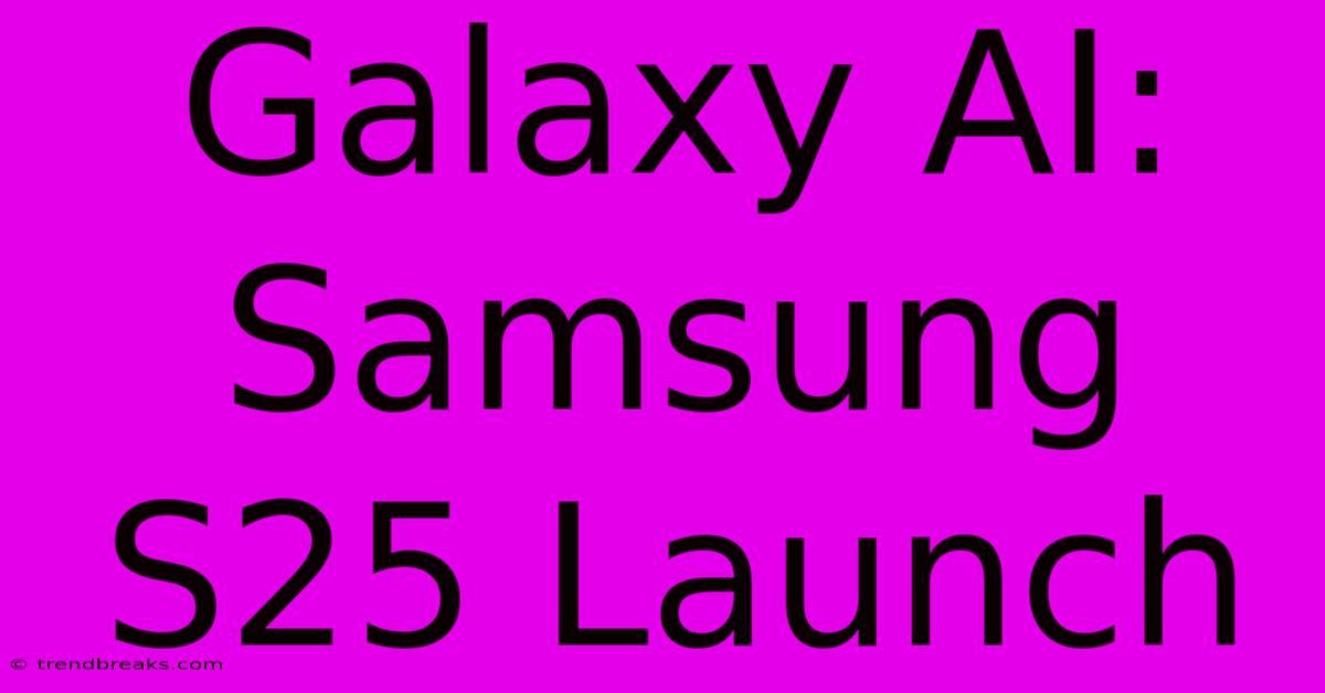 Galaxy AI: Samsung S25 Launch