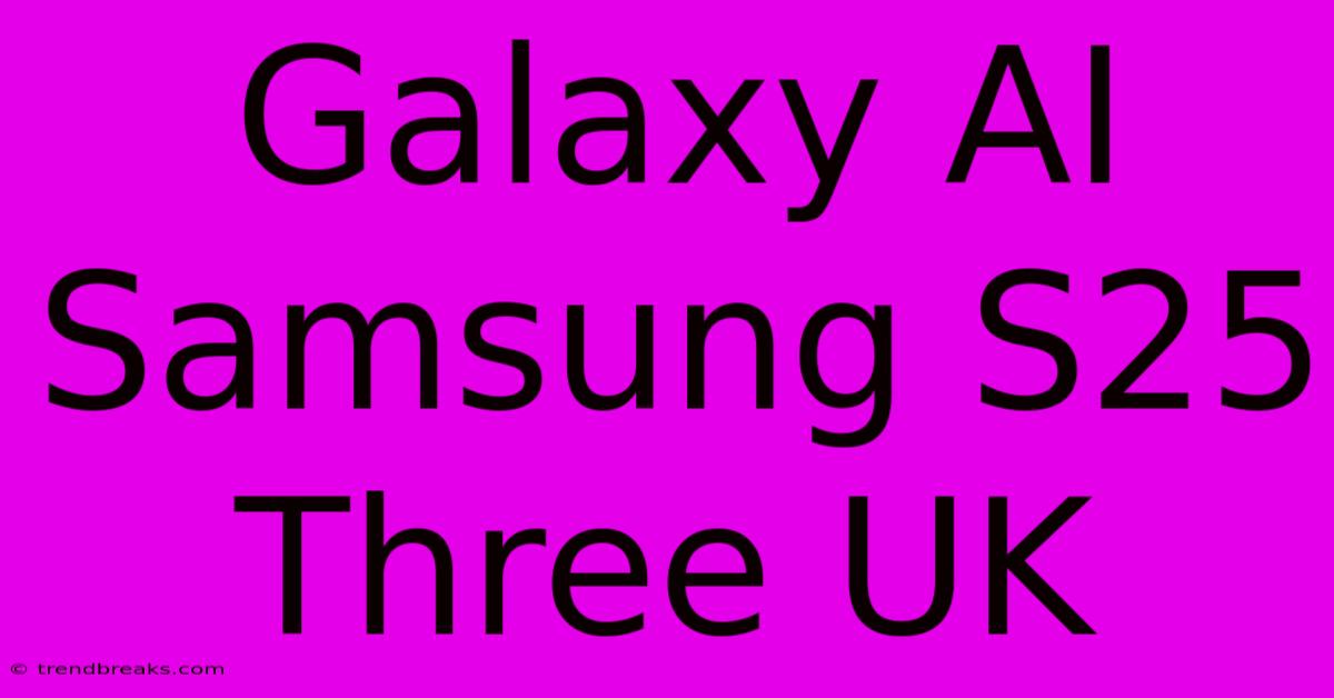 Galaxy AI Samsung S25 Three UK