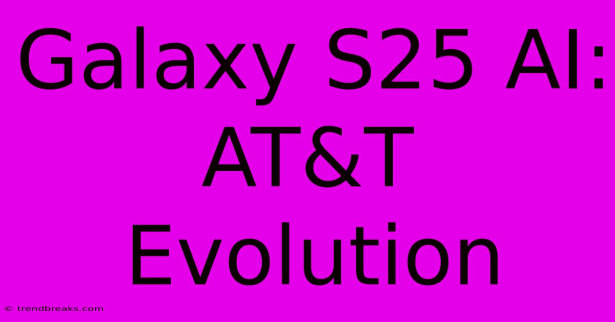 Galaxy S25 AI: AT&T Evolution