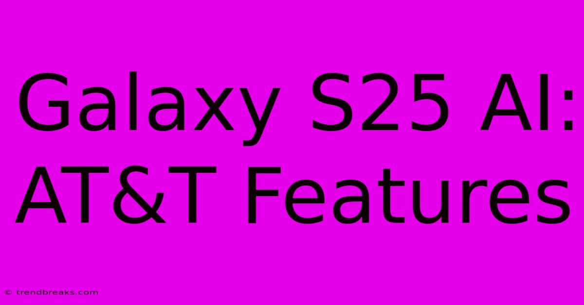 Galaxy S25 AI:  AT&T Features