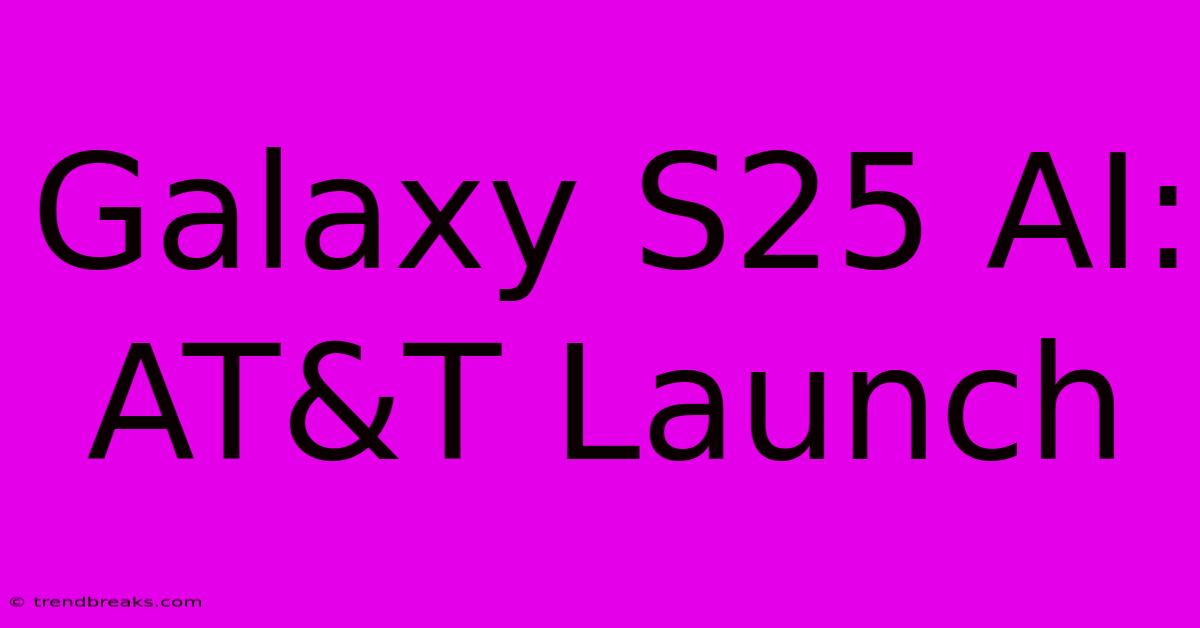 Galaxy S25 AI: AT&T Launch