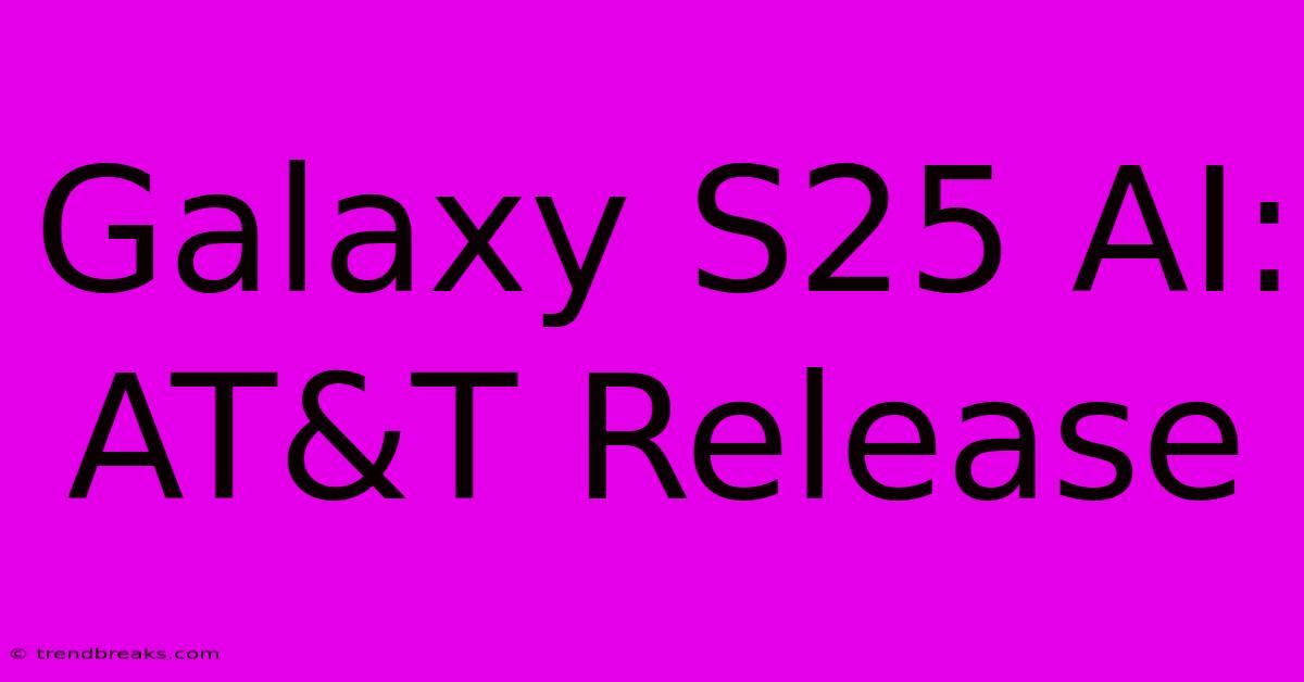 Galaxy S25 AI:  AT&T Release