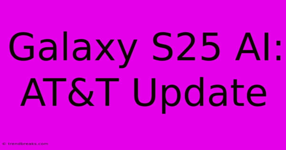 Galaxy S25 AI: AT&T Update