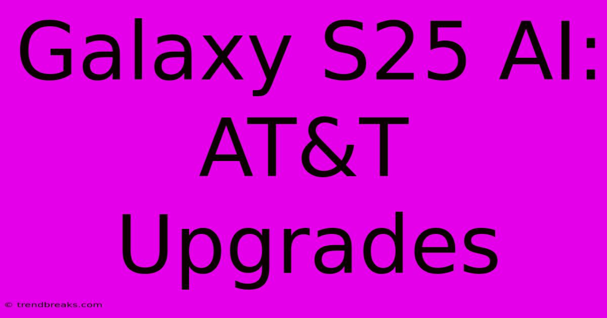 Galaxy S25 AI: AT&T Upgrades