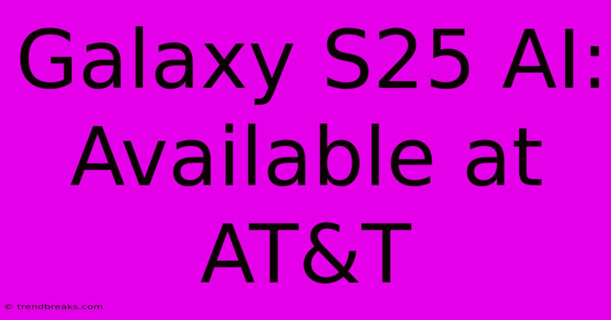 Galaxy S25 AI: Available At AT&T