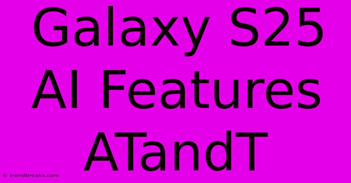 Galaxy S25 AI Features ATandT