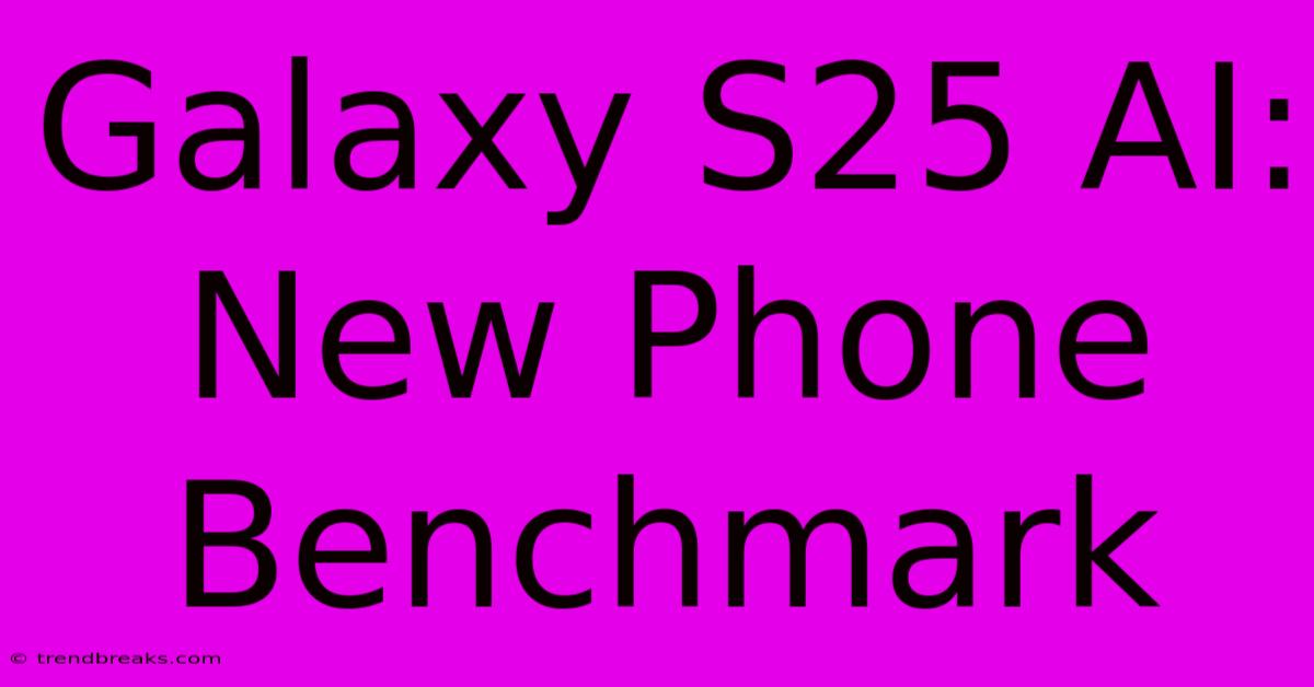 Galaxy S25 AI: New Phone Benchmark