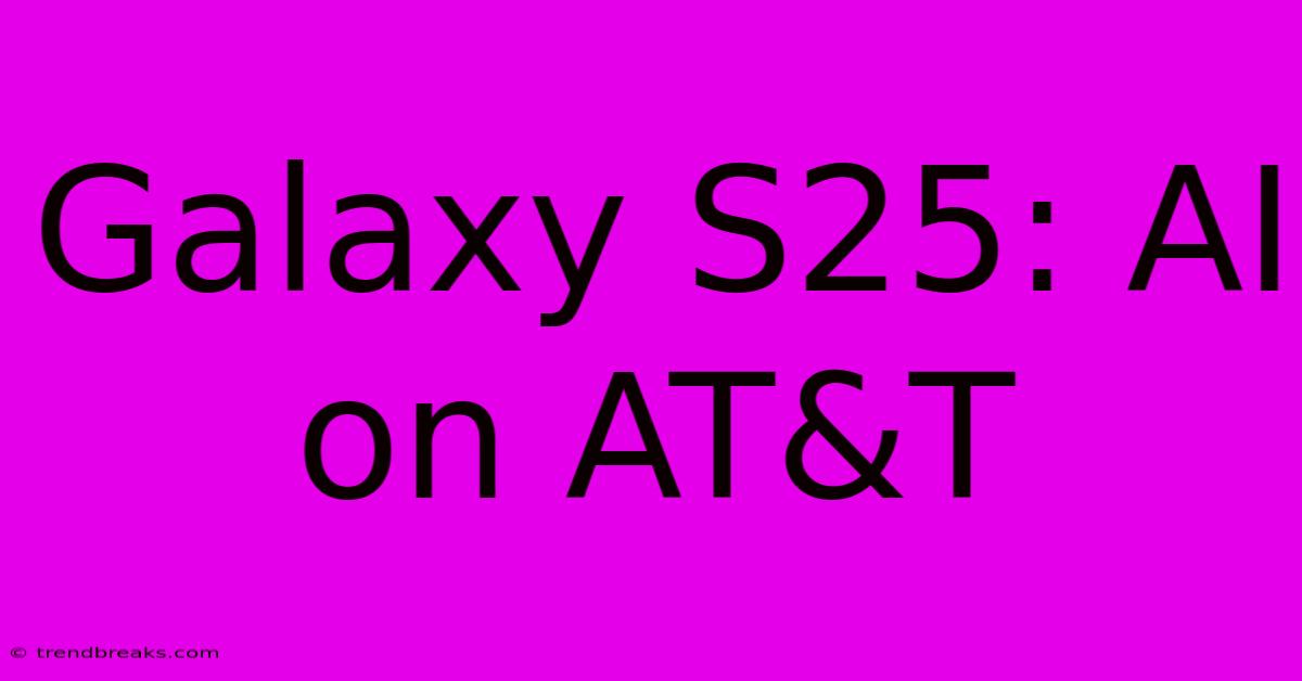 Galaxy S25: AI On AT&T