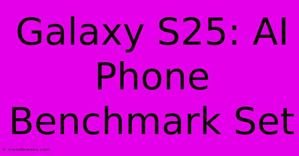 Galaxy S25: AI Phone Benchmark Set