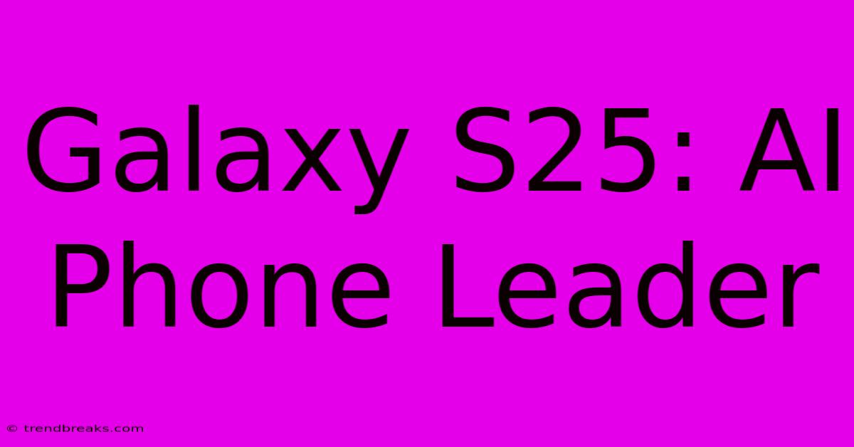 Galaxy S25: AI Phone Leader