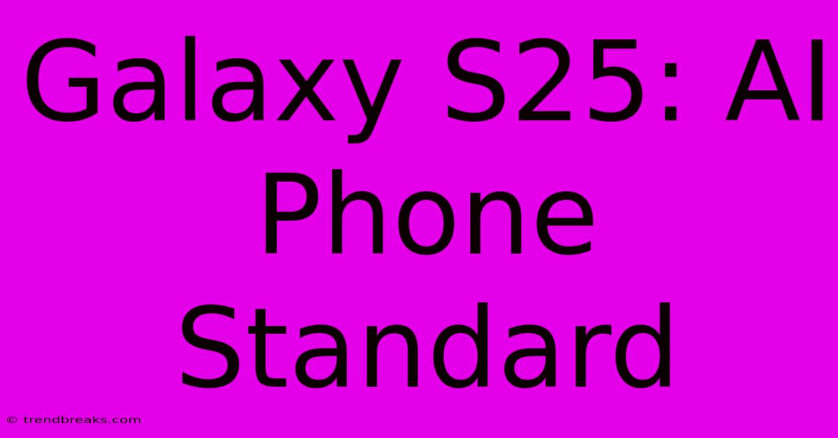 Galaxy S25: AI Phone Standard