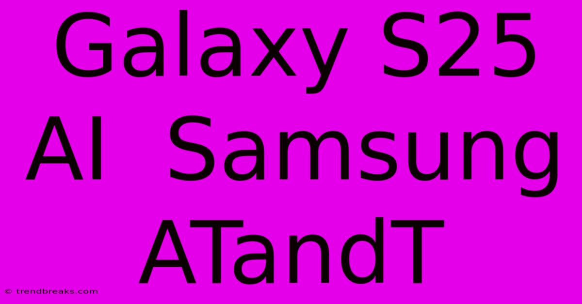 Galaxy S25 AI  Samsung ATandT