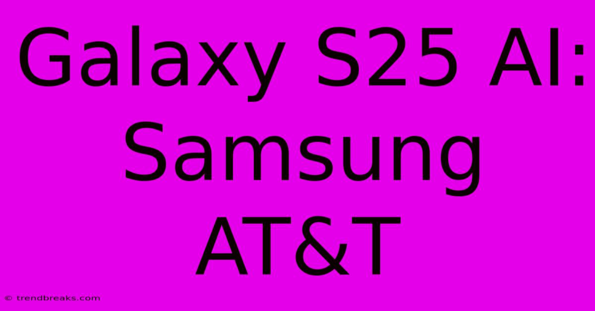 Galaxy S25 AI: Samsung AT&T