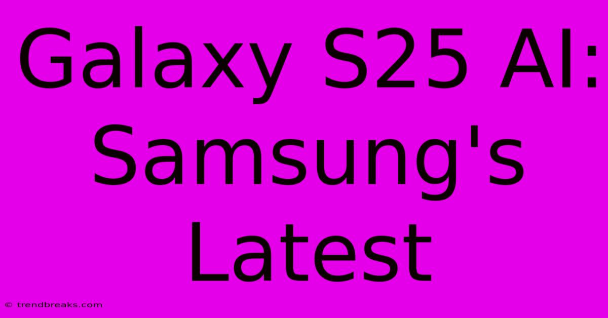 Galaxy S25 AI: Samsung's Latest