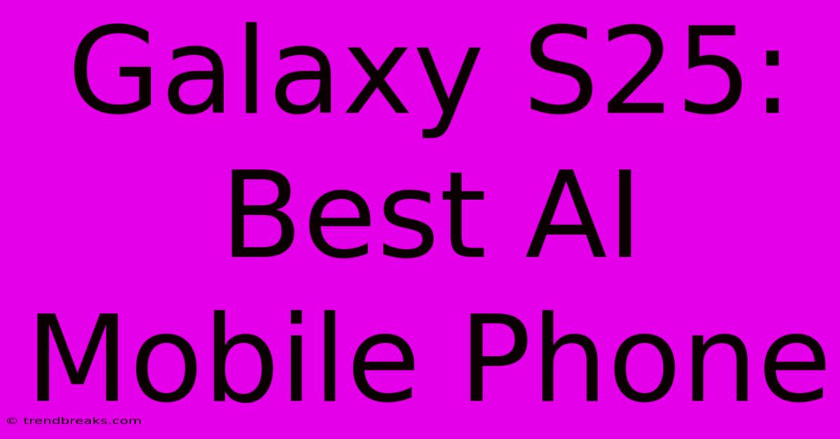 Galaxy S25: Best AI Mobile Phone