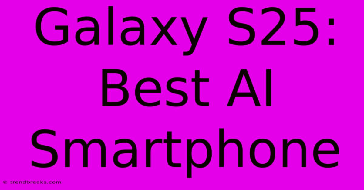 Galaxy S25: Best AI Smartphone