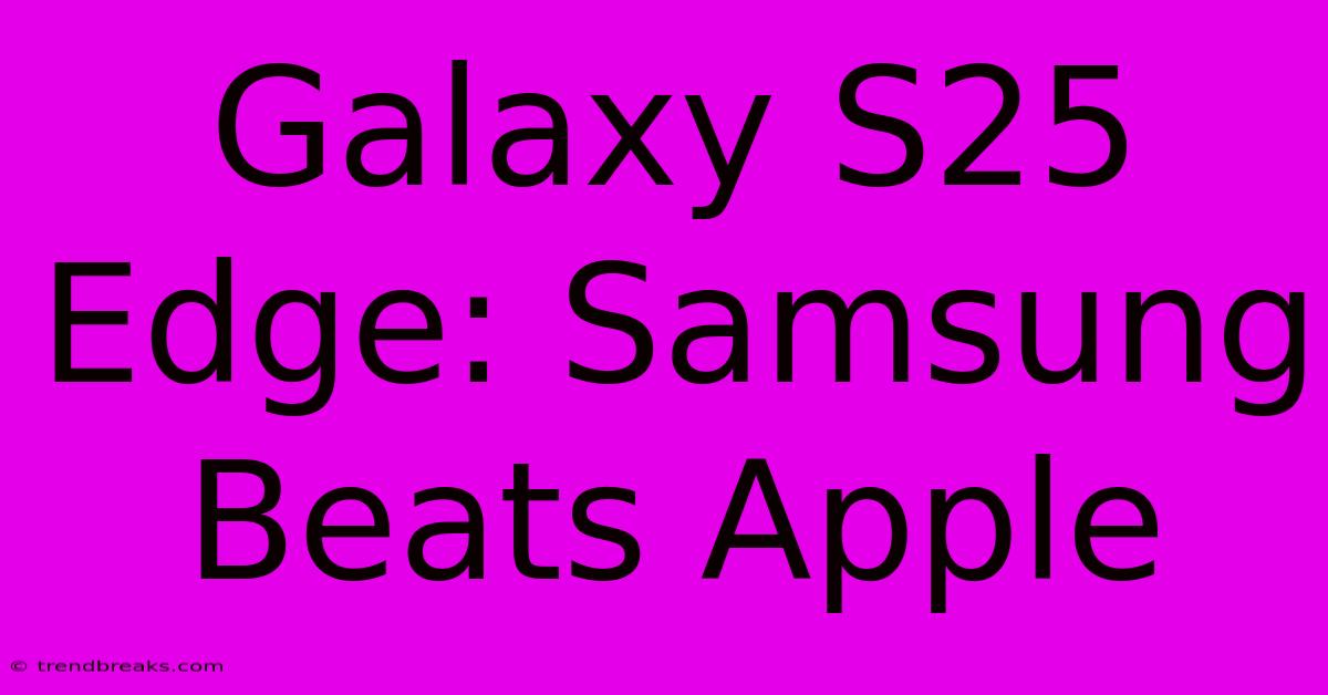 Galaxy S25 Edge: Samsung Beats Apple