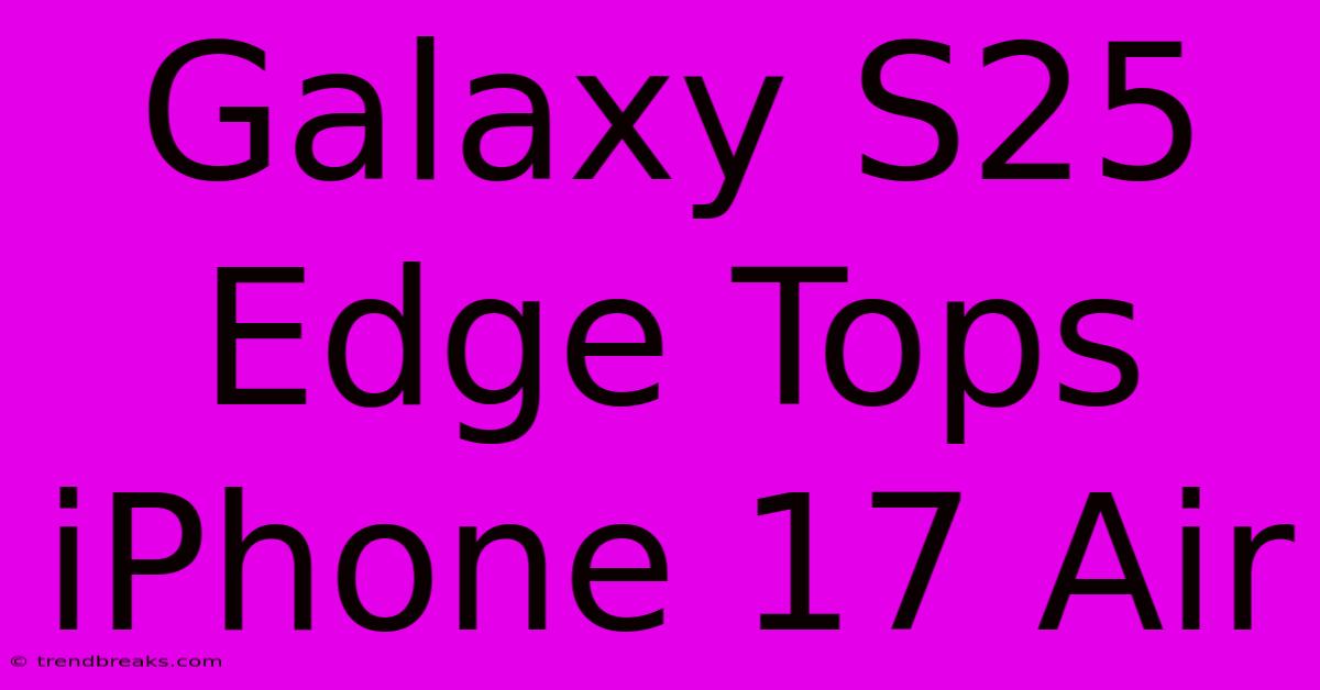 Galaxy S25 Edge Tops IPhone 17 Air